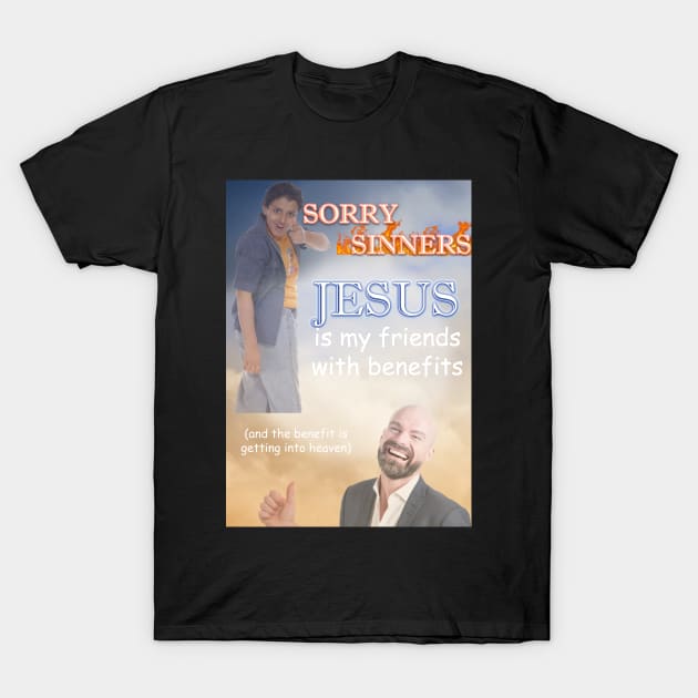 sorry sinners jesus is my friend with benefits (and the benefit is getting into heaven) T-Shirt by InMyMentalEra